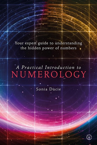 A Practical Introduction to Numerology Your Expert Guide to Understanding the Hidden Power of Numbers By Sonia Ducie