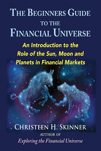 The Beginners Guide to the Financial Universe An Introduction to the Role of the Sun, Moon and Planets in Financial Markets By Christeen H. Skinner