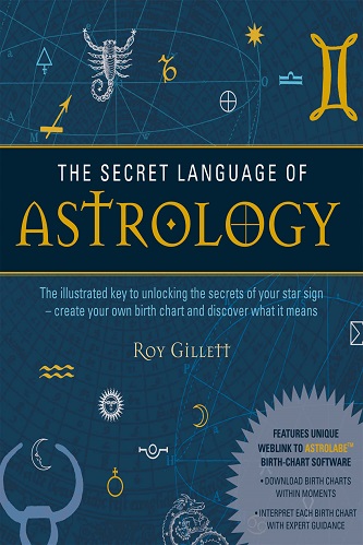 The Secret Language of Astrology The Illustrated Key to Unlocking the Secrets of the Stars By Roy Gillett