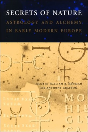 Secrets of Nature Astrology and Alchemy in Early Modern Europe by William R. Newman & Anthony Grafton