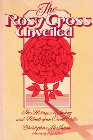 The Rosy Cross Unveiled The History, Mythology and Rituals of an Occult Order by Christopher McIntosh