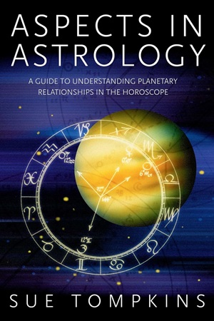 Aspects in Astrology A Guide to Understanding Planetary Relationships in the Horoscope By Sue Tompkins