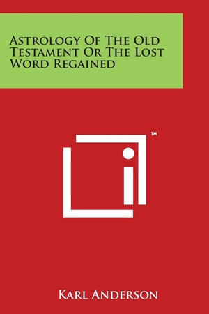 Astrology of the Old Testament or the Lost Word Regained By Karl Anderson