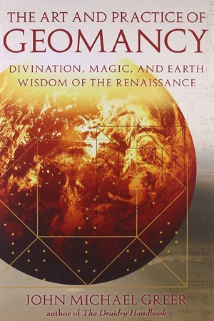 The Art and Practice of Geomancy Divination, Magic, and Earth Wisdom of the Renaissance (John Michael Greer)