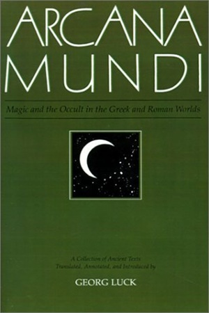 Arcana Mundi-Magic and the Occult in the Greek and Roman Worlds By Georg Luck