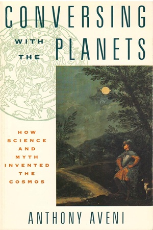 Conversing with the planets. How science and myth invented the cosmos (Aveni Anthony)
