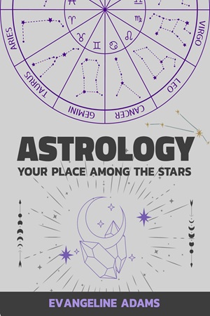 Astrology Your Place Among the Stars. (Evangeline Adams.)